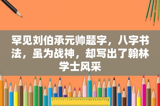 罕见刘伯承元帅题字，八字书法，虽为战神，却写出了翰林学士风采