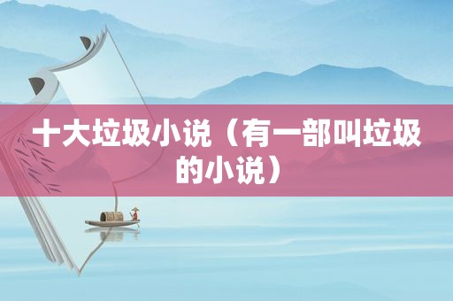 十大垃圾小说（有一部叫垃圾的小说）