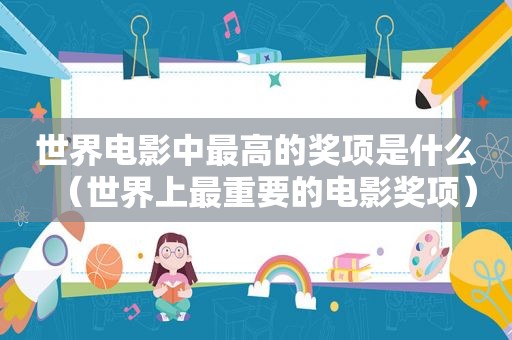 世界电影中最高的奖项是什么（世界上最重要的电影奖项）