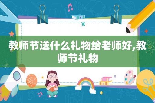 教师节送什么礼物给老师好,教师节礼物