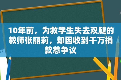 10年前，为救学生失去双腿的教师张丽莉，却因收到千万捐款惹争议