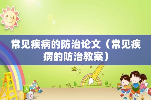 常见疾病的防治论文（常见疾病的防治教案）