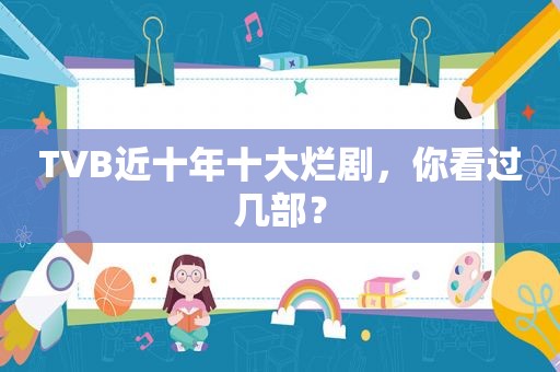 TVB近十年十大烂剧，你看过几部？