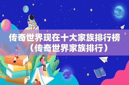 传奇世界现在十大家族排行榜（传奇世界家族排行）