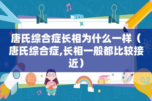 唐氏综合症长相为什么一样（唐氏综合症,长相一般都比较接近）