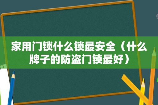 家用门锁什么锁最安全（什么牌子的防盗门锁最好）