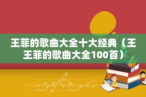 王菲的歌曲大全十大经典（王王菲的歌曲大全100首）