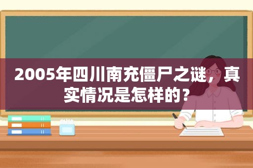 2005年四川南充僵尸之谜，真实情况是怎样的？