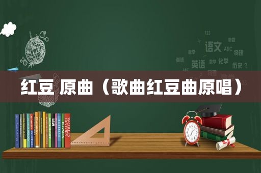 红豆 原曲（歌曲红豆曲原唱）