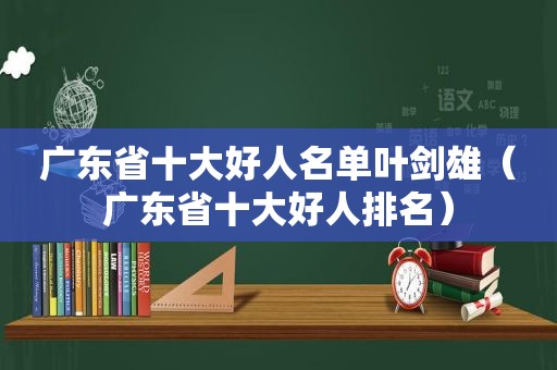 广东省十大好人名单叶剑雄（广东省十大好人排名）