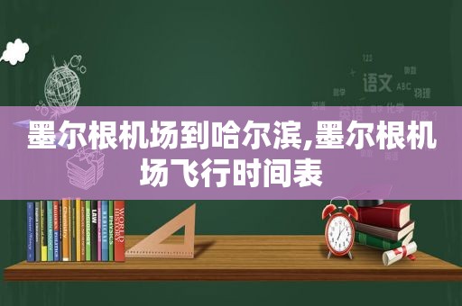 墨尔根机场到哈尔滨,墨尔根机场飞行时间表