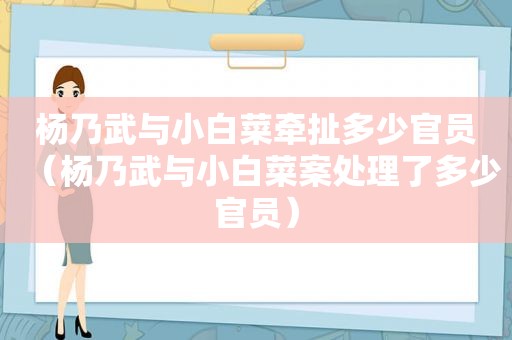杨乃武与小白菜牵扯多少官员（杨乃武与小白菜案处理了多少官员）