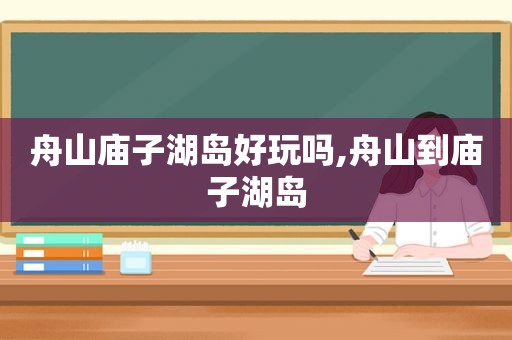 舟山庙子湖岛好玩吗,舟山到庙子湖岛