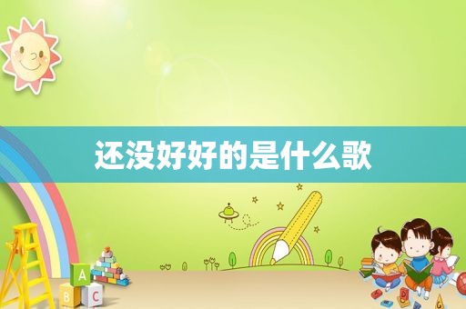 还没好好的是什么歌