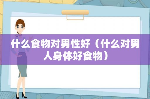 什么食物对男性好（什么对男人身体好食物）