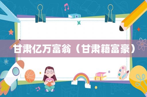 甘肃亿万富翁（甘肃籍富豪）