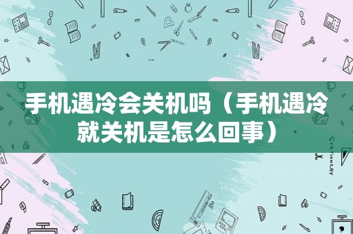 手机遇冷会关机吗（手机遇冷就关机是怎么回事）