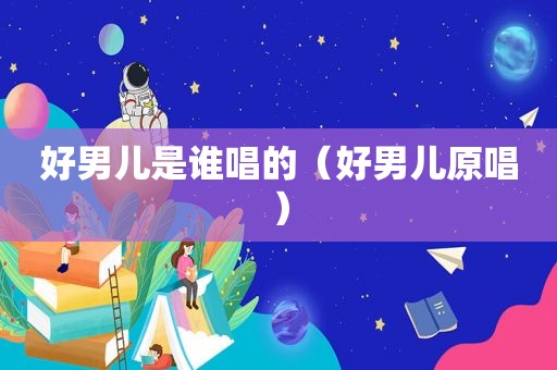 好男儿是谁唱的（好男儿原唱）