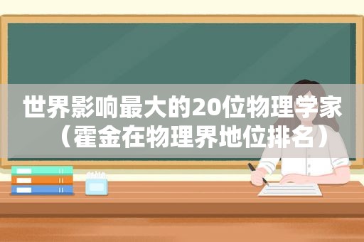 世界影响最大的20位物理学家（霍金在物理界地位排名）