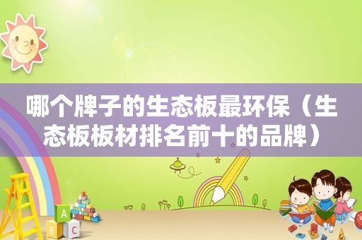 哪个牌子的生态板最环保（生态板板材排名前十的品牌）