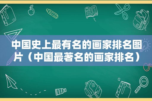 中国史上最有名的画家排名图片（中国最著名的画家排名）
