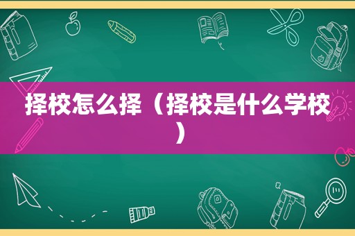 择校怎么择（择校是什么学校）