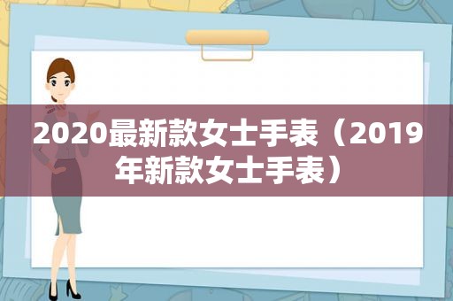 2020最新款女士手表（2019年新款女士手表）
