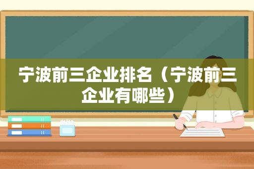 宁波前三企业排名（宁波前三企业有哪些）