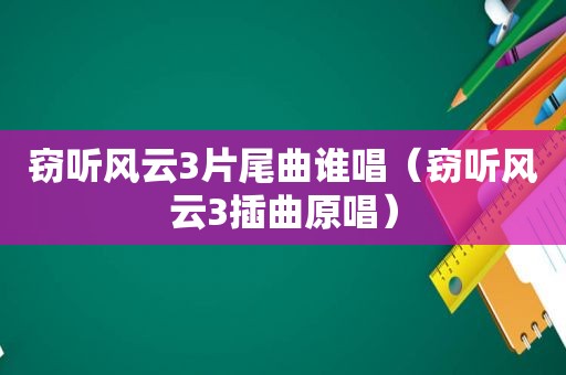 窃听风云3片尾曲谁唱（窃听风云3插曲原唱）