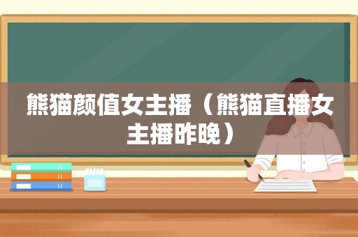 熊猫颜值女主播（熊猫直播女主播昨晚）