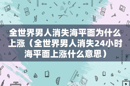 全世界男人消失海平面为什么上涨（全世界男人消失24小时海平面上涨什么意思）