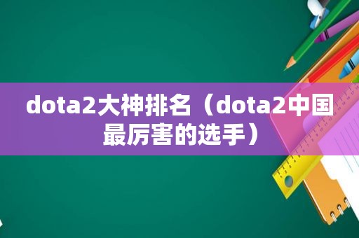 dota2大神排名（dota2中国最厉害的选手）