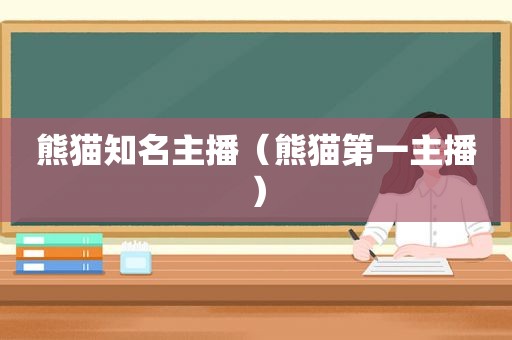 熊猫知名主播（熊猫第一主播）