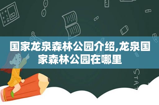 国家龙泉森林公园介绍,龙泉国家森林公园在哪里