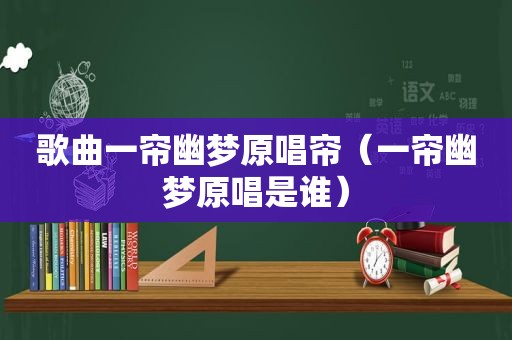 歌曲一帘幽梦原唱帘（一帘幽梦原唱是谁）