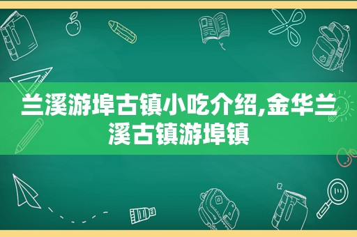 兰溪游埠古镇小吃介绍,金华兰溪古镇游埠镇