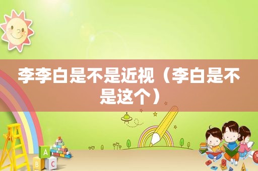 李李白是不是近视（李白是不是这个）