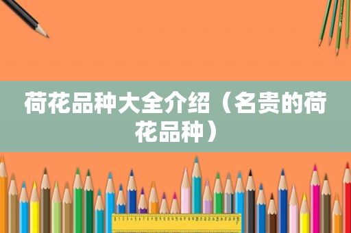 荷花品种大全介绍（名贵的荷花品种）