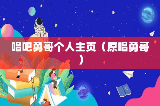 唱吧勇哥个人主页（原唱勇哥）