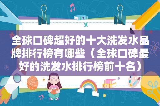 全球口碑超好的十大洗发水品牌排行榜有哪些（全球口碑最好的洗发水排行榜前十名）