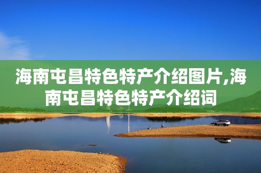 海南屯昌特色特产介绍图片,海南屯昌特色特产介绍词