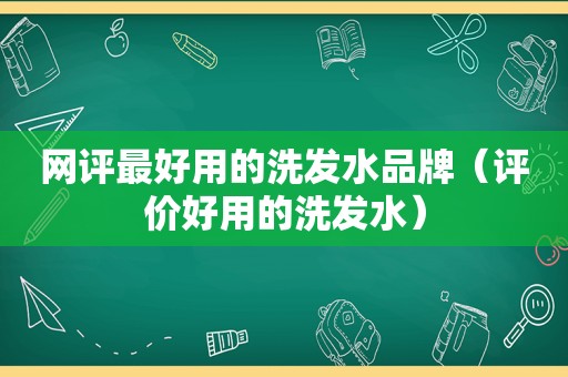 网评最好用的洗发水品牌（评价好用的洗发水）