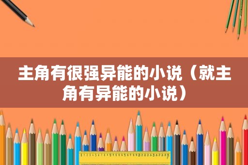 主角有很强异能的小说（就主角有异能的小说）