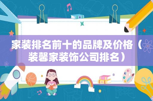 家装排名前十的品牌及价格（装馨家装饰公司排名）