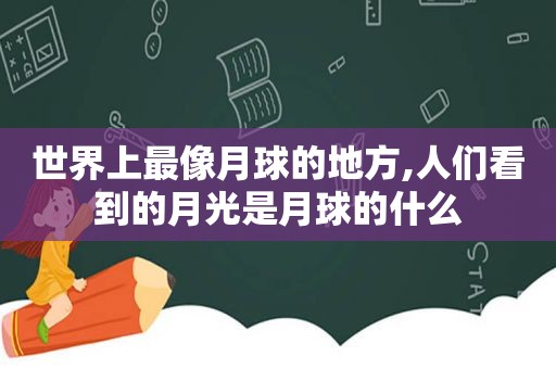 世界上最像月球的地方,人们看到的月光是月球的什么
