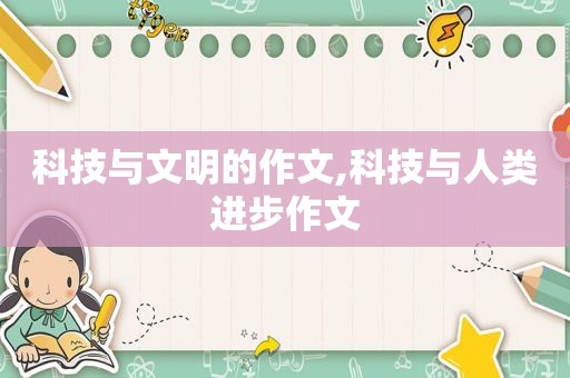 科技与文明的作文,科技与人类进步作文