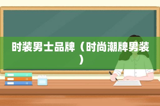 时装男士品牌（时尚潮牌男装）