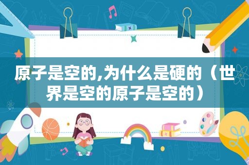 原子是空的,为什么是硬的（世界是空的原子是空的）