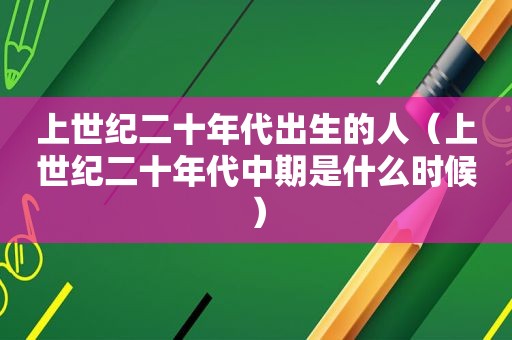 上世纪二十年代出生的人（上世纪二十年代中期是什么时候）