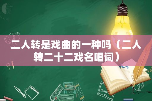 二人转是戏曲的一种吗（二人转二十二戏名唱词）